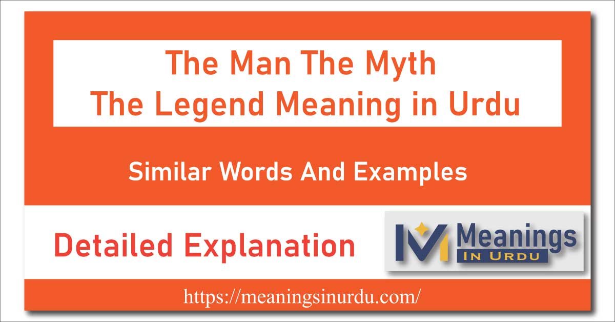 The Man The Myth The Legend Meaning in Urdu